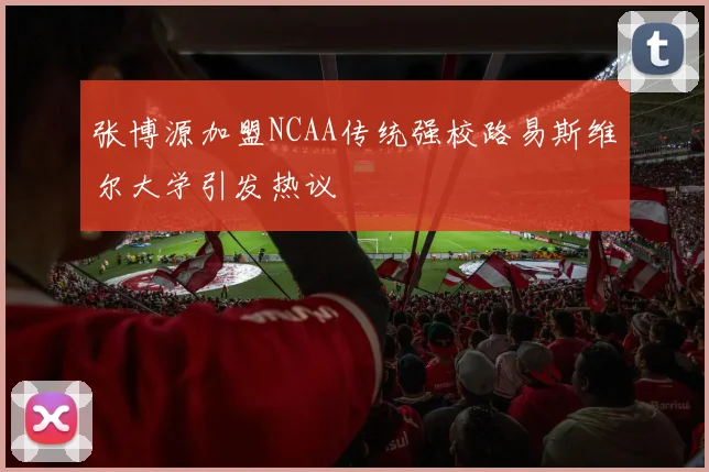 张博源加盟NCAA传统强校路易斯维尔大学引发热议