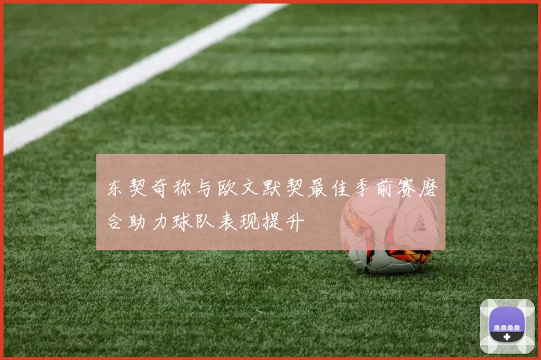 东契奇称与欧文默契最佳季前赛磨合助力球队表现提升