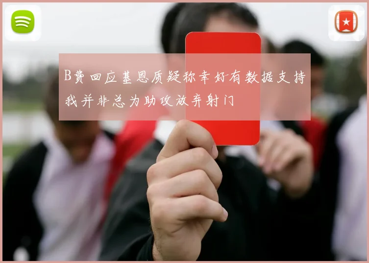 B费回应基恩质疑称幸好有数据支持我并非总为助攻放弃射门