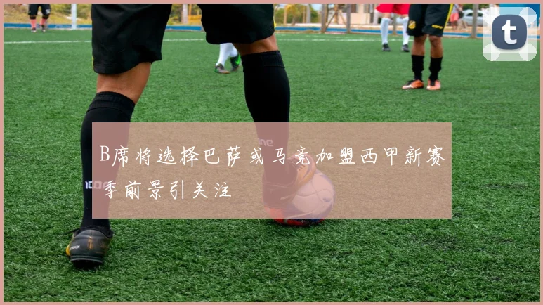 B席将选择巴萨或马竞加盟西甲新赛季前景引关注