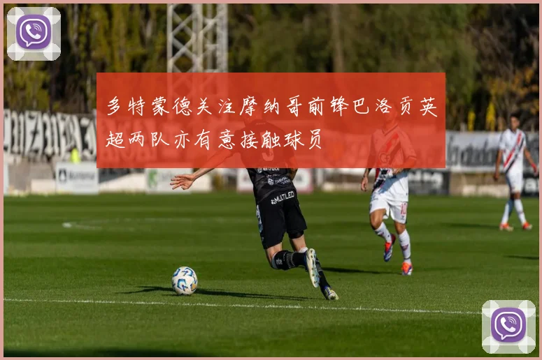 多特蒙德关注摩纳哥前锋巴洛贡英超两队亦有意接触球员