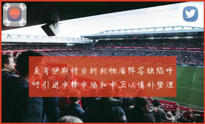 麦考伊斯特分析利物浦阵容缺陷呼吁引进中锋中场和中卫以填补努涅斯空缺