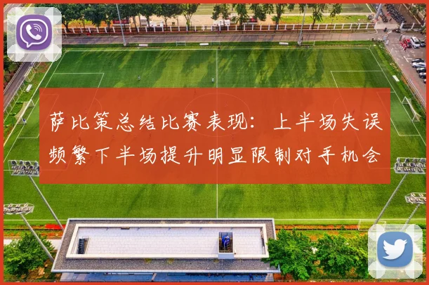 萨比策总结比赛表现：上半场失误频繁下半场提升明显限制对手机会