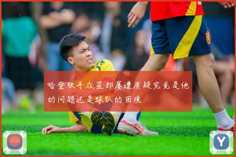 哈登联手众星却屡遭质疑究竟是他的问题还是球队的困境